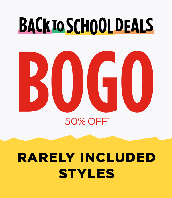 Bak to School Deals. BOGO 50% Off. Rarely Included Styles.