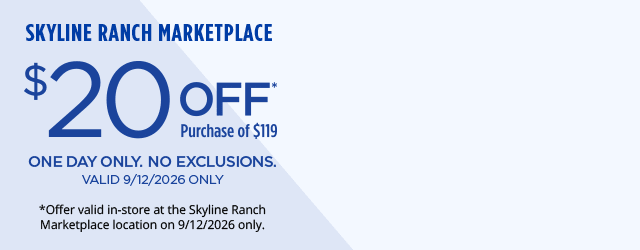 Skyline Ranch Marketplace. $20 Off* Purchase of $119. One Day Only. No Exclusions. Valid 9/12/2026. *Offer valid in-store at the Skyline Ranch Marketplace location on 9/12/2026 only.