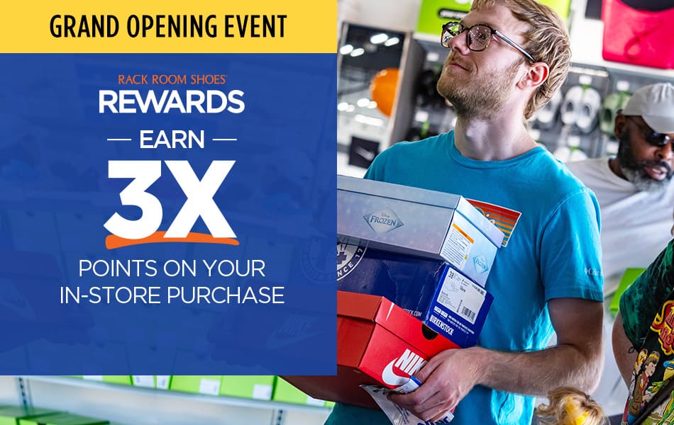 Grand Opening Event. Rack Room Shoes Rewards Earn 3X Points on Your In-Store Purchase.