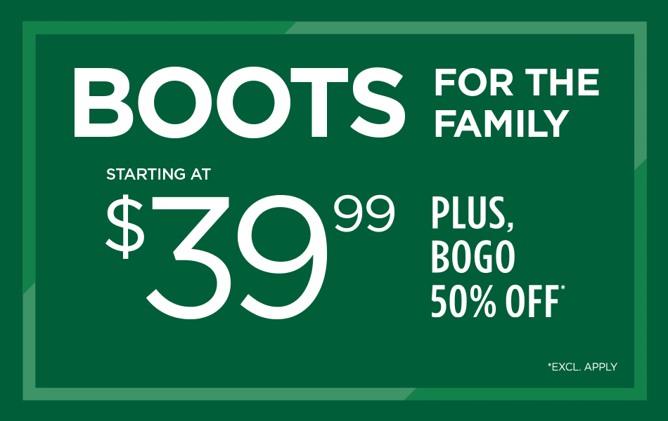 Boots for the Family. Starting at $39.99. Plus, BOGO 50% Off*. *Excl. Apply.