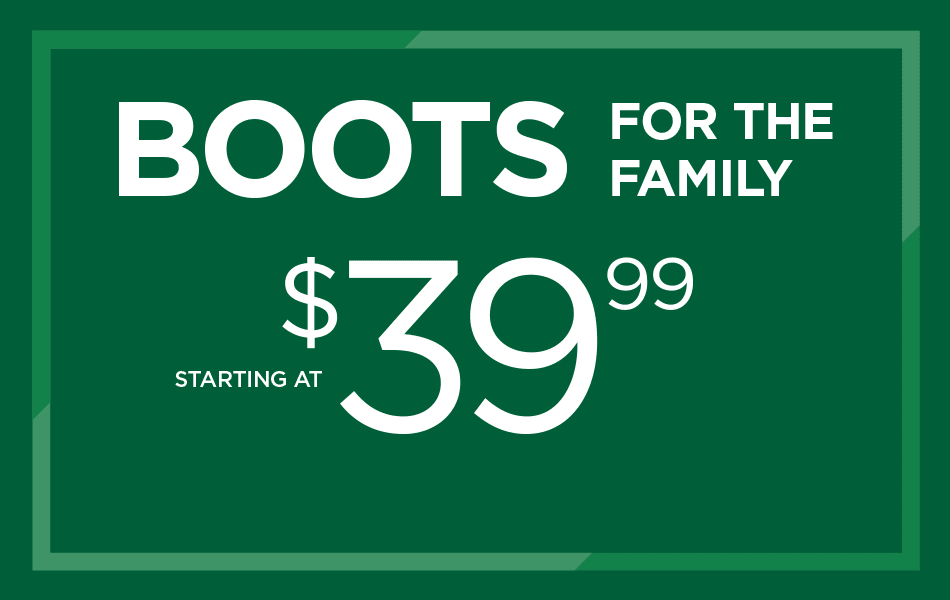 Boots for the Family. Starting at $39.99